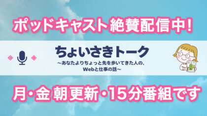 ポッドキャスト絶賛配信中。『ちょいさきトーク 〜あなたよりちょっと先を歩いてきた人の、Webと仕事の話〜』月・金曜朝更新の15分番組です